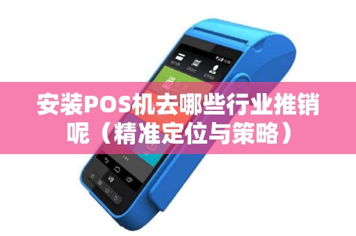 安装POS机去哪些行业推销呢（精准定位与策略）