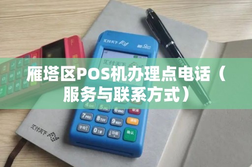 雁塔区POS机办理点电话（服务与联系方式）