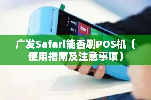 广发Safari能否刷POS机（使用指南及注意事项）