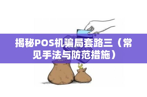 揭秘POS机骗局套路三（常见手法与防范措施）