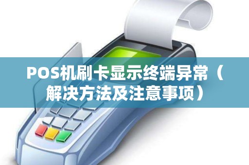 POS机刷卡显示终端异常（解决方法及注意事项）