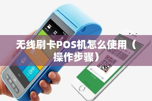 无线刷卡POS机怎么使用（操作步骤）