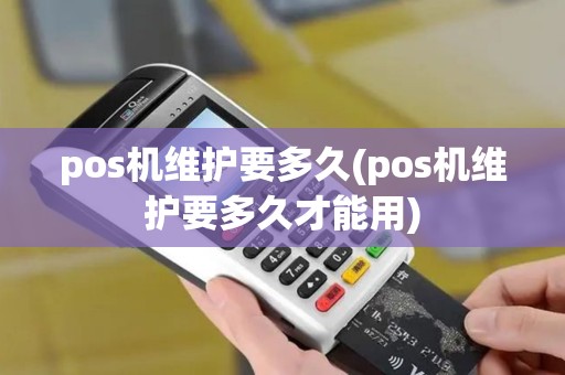 pos机维护要多久(pos机维护要多久才能用)