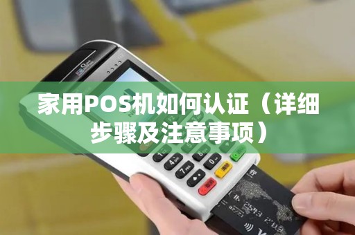 家用POS机如何认证（详细步骤及注意事项）