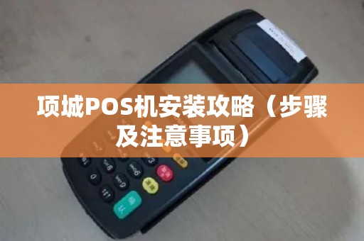 项城POS机安装攻略（步骤及注意事项）