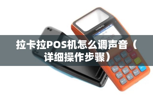拉卡拉POS机怎么调声音（详细操作步骤）