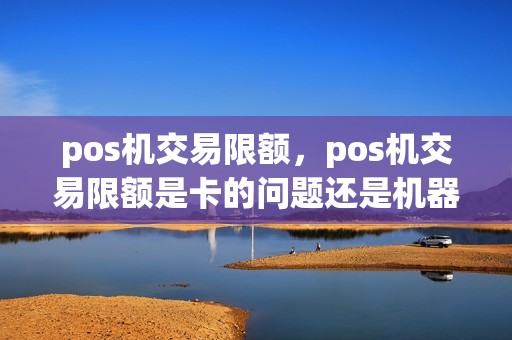 pos机交易限额，pos机交易限额是卡的问题还是机器