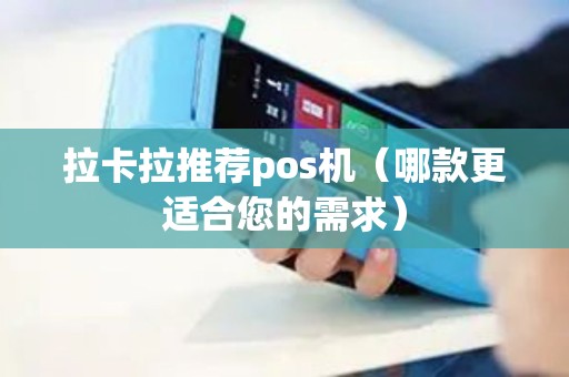 拉卡拉推荐pos机（哪款更适合您的需求）