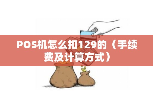POS机怎么扣129的（手续费及计算方式）