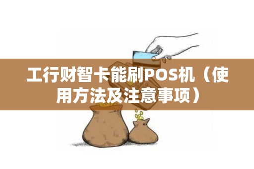 工行财智卡能刷POS机（使用方法及注意事项）