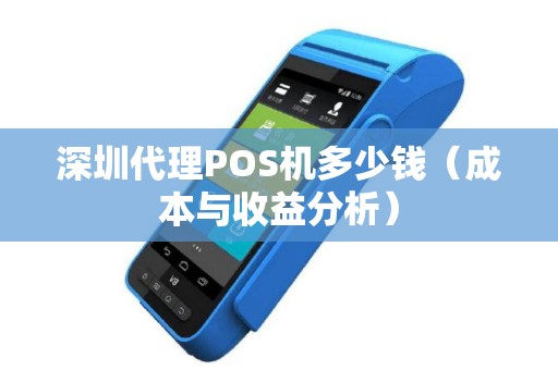 深圳代理POS机多少钱（成本与收益分析）