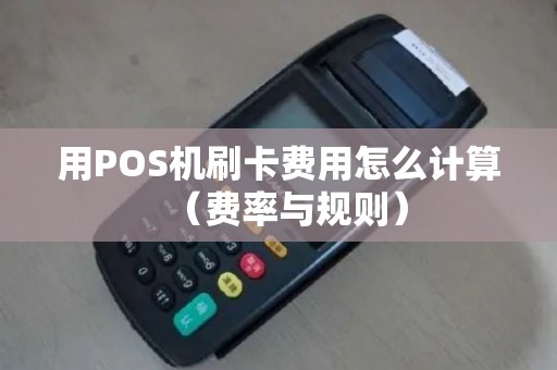 用POS机刷卡费用怎么计算（费率与规则）