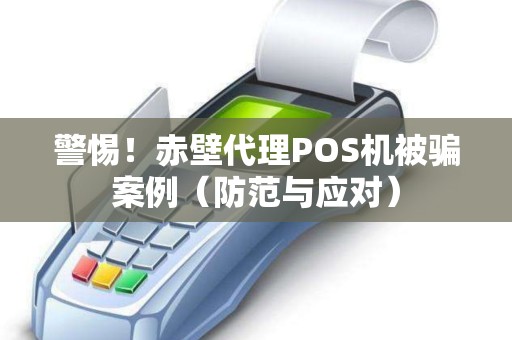 警惕！赤壁代理POS机被骗案例（防范与应对）
