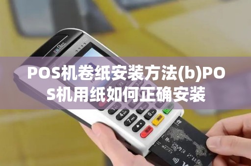 POS机卷纸安装方法(b)POS机用纸如何正确安装