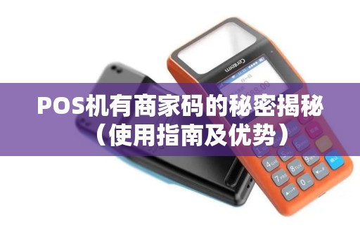 POS机有商家码的秘密揭秘（使用指南及优势）