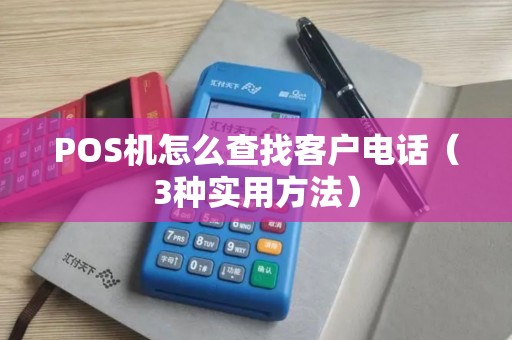 POS机怎么查找客户电话（3种实用方法）