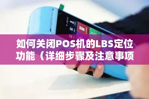 如何关闭POS机的LBS定位功能（详细步骤及注意事项）