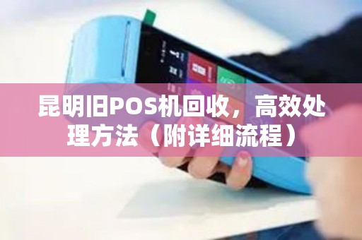 昆明旧POS机回收，高效处理方法（附详细流程）