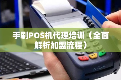 手刷POS机代理培训（全面解析加盟流程）