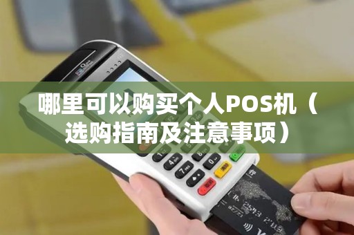 哪里可以购买个人POS机（选购指南及注意事项）