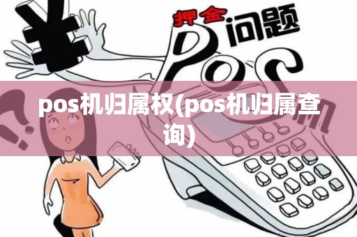 pos机归属权(pos机归属查询)