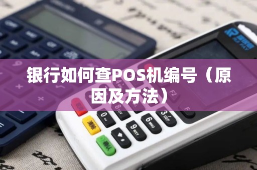 银行如何查POS机编号（原因及方法）