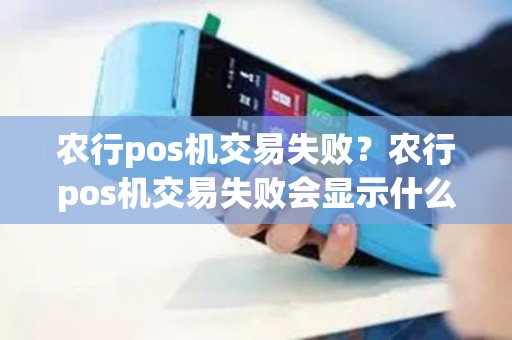 农行pos机交易失败？农行pos机交易失败会显示什么标志呢