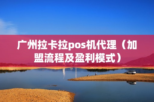 广州拉卡拉pos机代理（加盟流程及盈利模式）