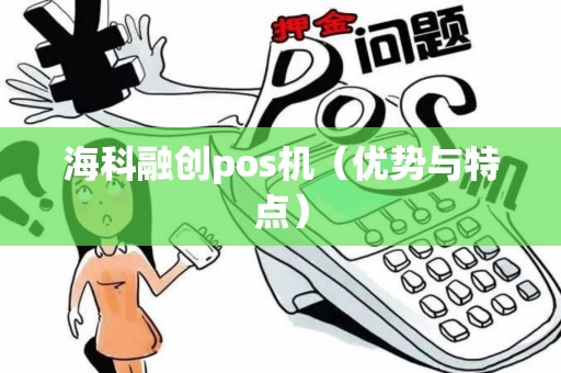 海科融创pos机（优势与特点）