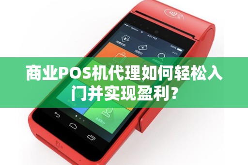 商业POS机代理如何轻松入门并实现盈利？