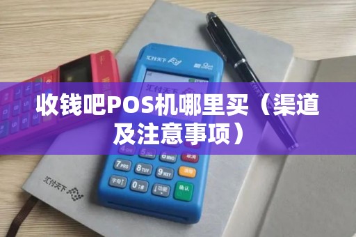 收钱吧POS机哪里买（渠道及注意事项）