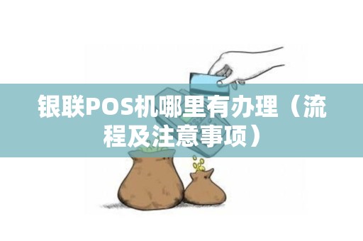 银联POS机哪里有办理（流程及注意事项）
