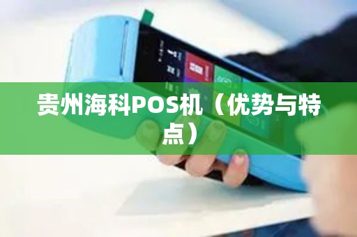 贵州海科POS机（优势与特点）