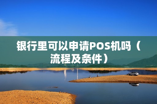 银行里可以申请POS机吗（流程及条件）