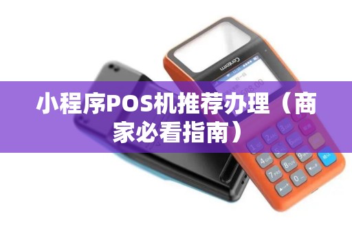 小程序POS机推荐办理（商家必看指南）