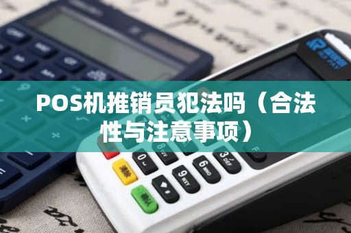 POS机推销员犯法吗（合法性与注意事项）