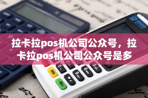 拉卡拉pos机公司公众号，拉卡拉pos机公司公众号是多少