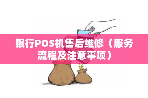 银行POS机售后维修（服务流程及注意事项）