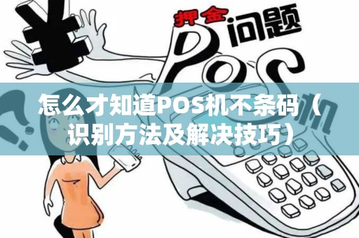 怎么才知道POS机不条码（识别方法及解决技巧）