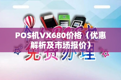 POS机VX680价格（优惠解析及市场报价）