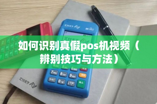如何识别真假pos机视频（辨别技巧与方法）