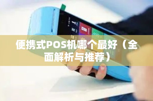 便携式POS机哪个最好（全面解析与推荐）