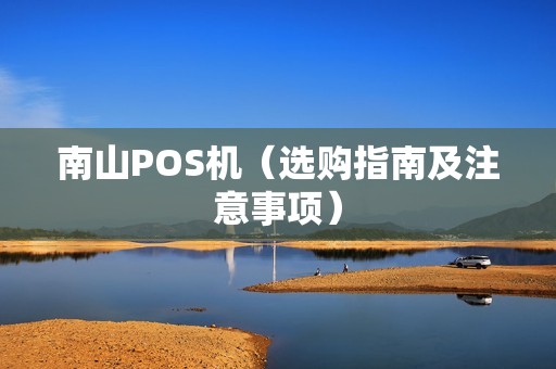 南山POS机（选购指南及注意事项）