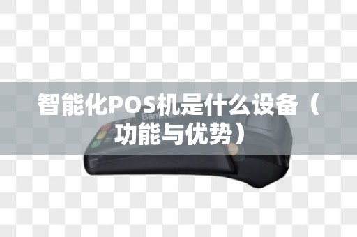 智能化POS机是什么设备（功能与优势）