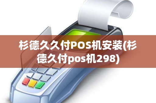 杉德久久付POS机安装(杉德久付pos机298)