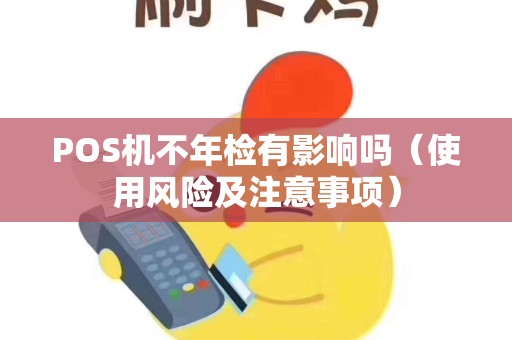 POS机不年检有影响吗（使用风险及注意事项）