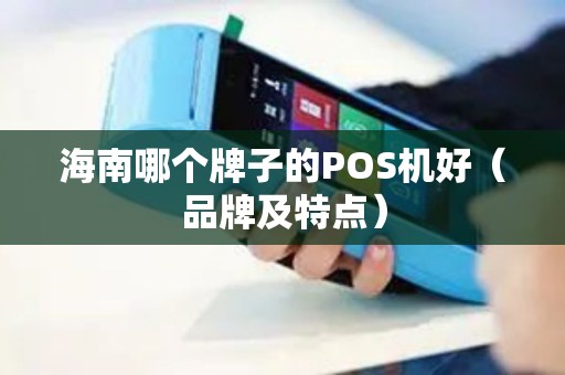 海南哪个牌子的POS机好（品牌及特点）