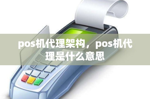 pos机代理架构，pos机代理是什么意思