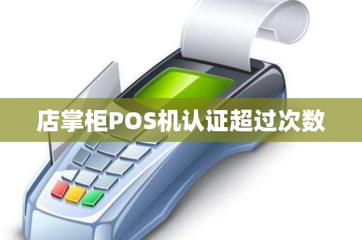 店掌柜POS机认证超过次数