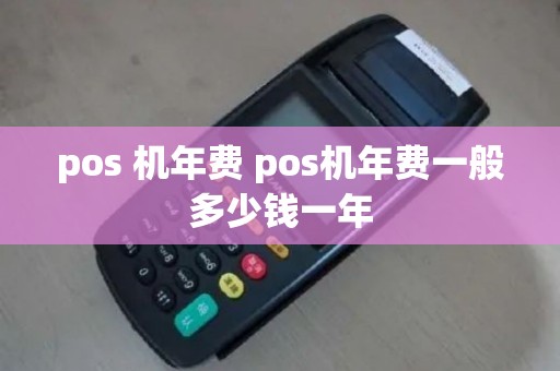 pos 机年费 pos机年费一般多少钱一年